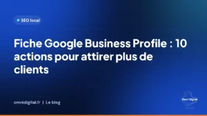 Fiche Google Business Profile : 10 actions pour attirer plus de clients près de chez vous
